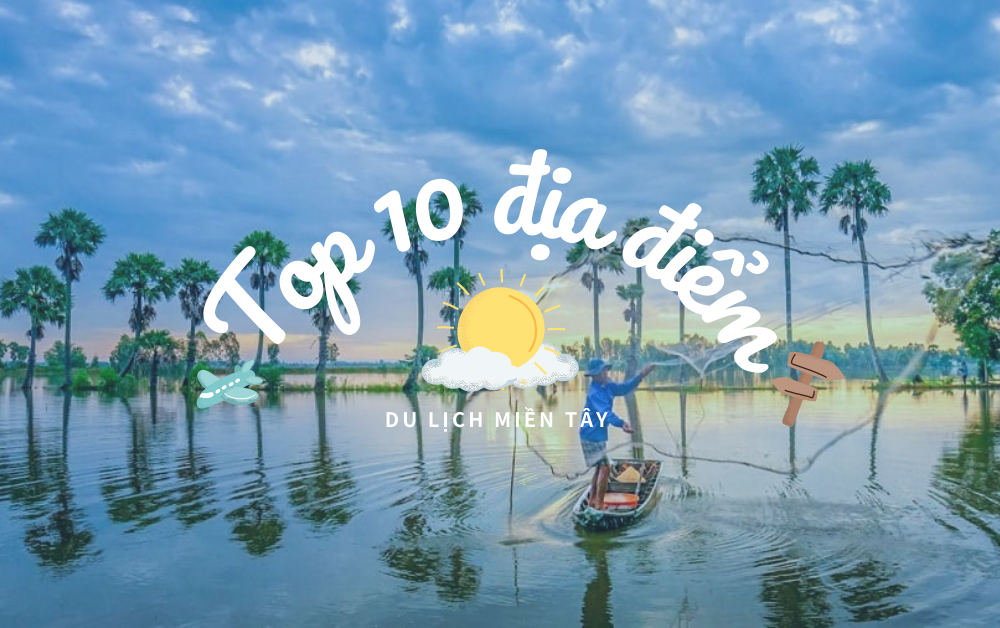 Top 10 Địa Điểm Du Lịch Miền Tây Không Thể Bỏ Lỡ